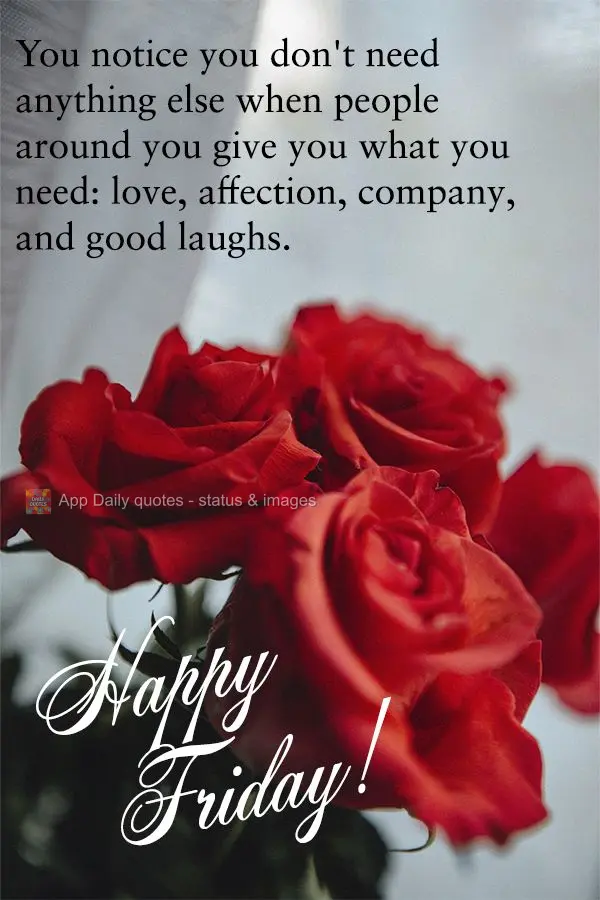 You realize you don't need anything else when people around you give you what you need: love, affection, company, and good laughs. Happy Friday!