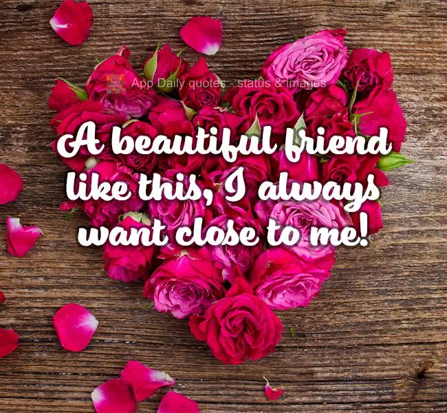 A beautiful friend like this, I always want close to me!