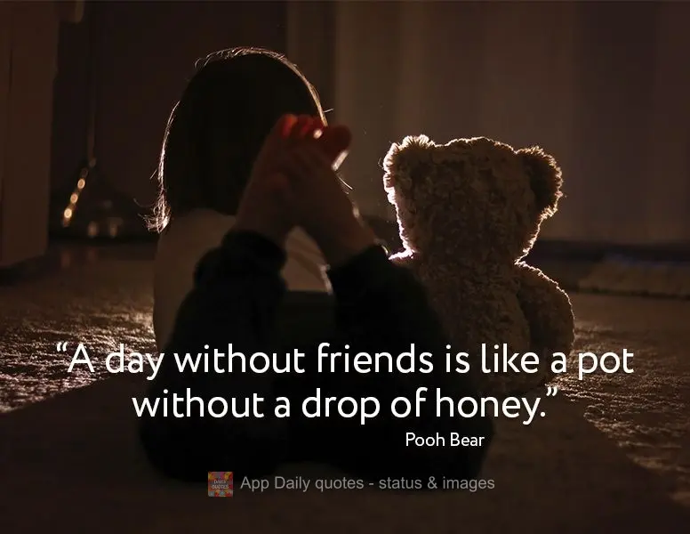 "A day without friends is like a pot without a drop of honey." Pooh Bear