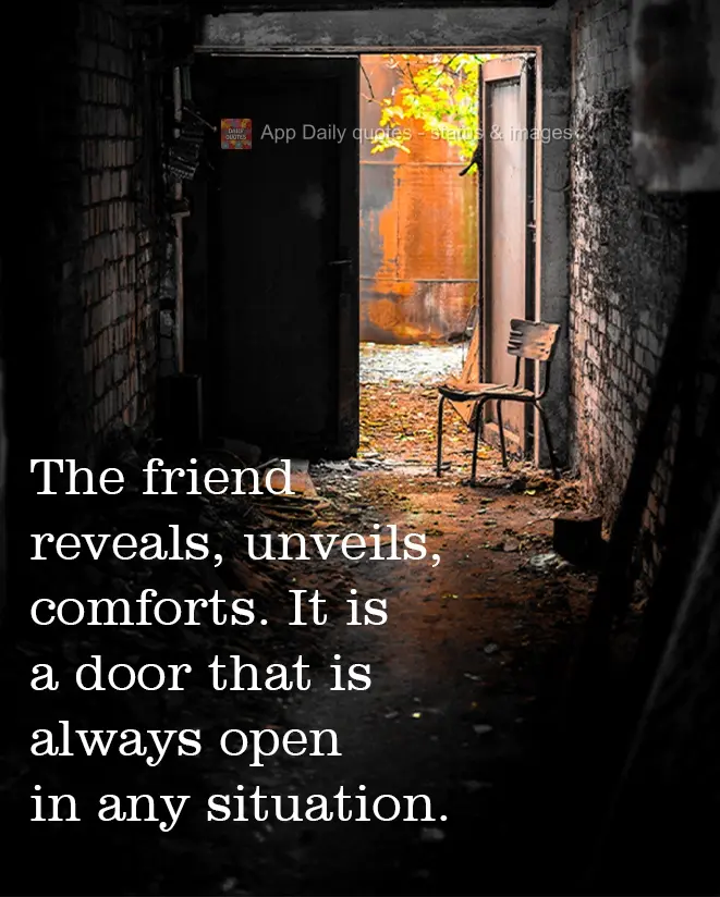 A friend reveals, unveils, comforts. He is a door that is always open in any situation.