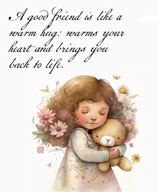 A good friend is like a warm hug: warms your heart and brings you back to life.