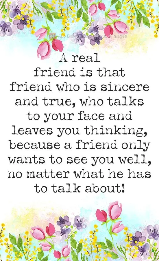 A real friend is that friend who is sincere and true, who tells you to your face and makes you think, because a friend only wants to see you well, no mat...