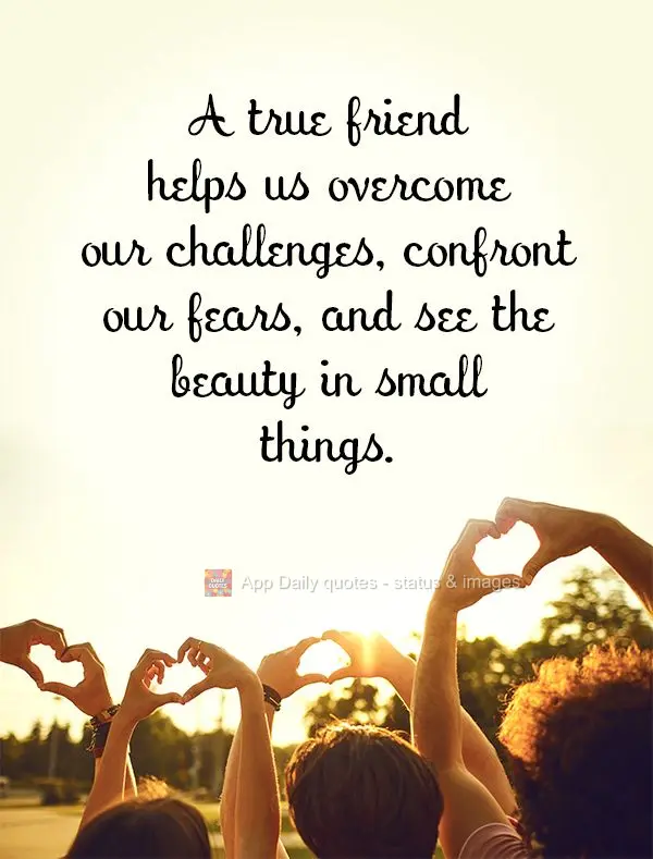 A true friend helps us overcome our challenges, confront our fears, and see the beauty in small things.