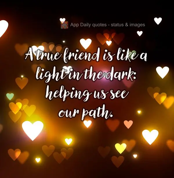 A true friend is like a light in the dark: helping us see our path.