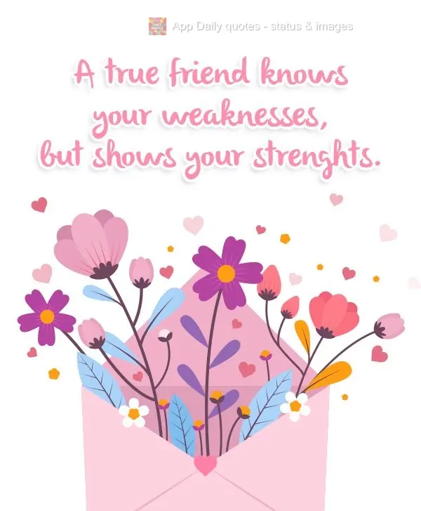 A true friend knows your weaknesses, but points out your strengths.
