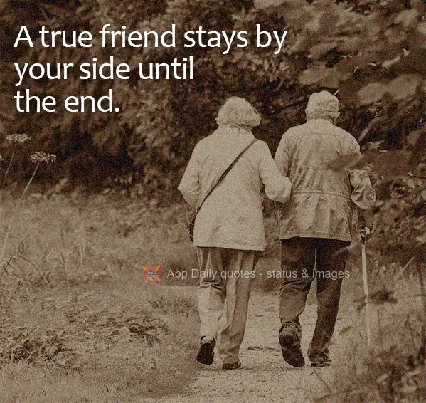 A true friend stays by your side until the end.