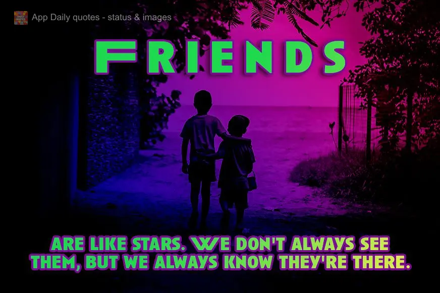 are like stars. We don't always see them, but we always know they're there. Friends