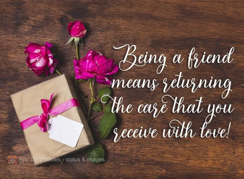 Being a friend means returning the care that you receive with love! 