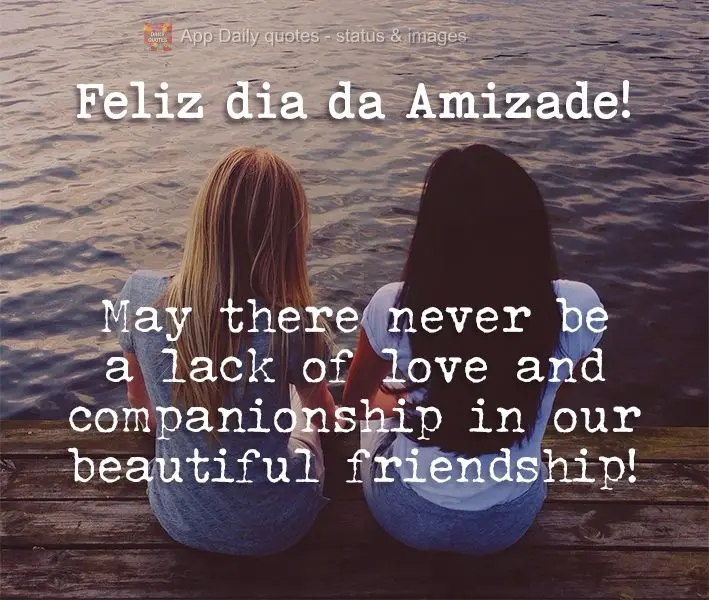 May there never be a lack of love and companionship in our beautiful friendship! Happy Friendship Day!