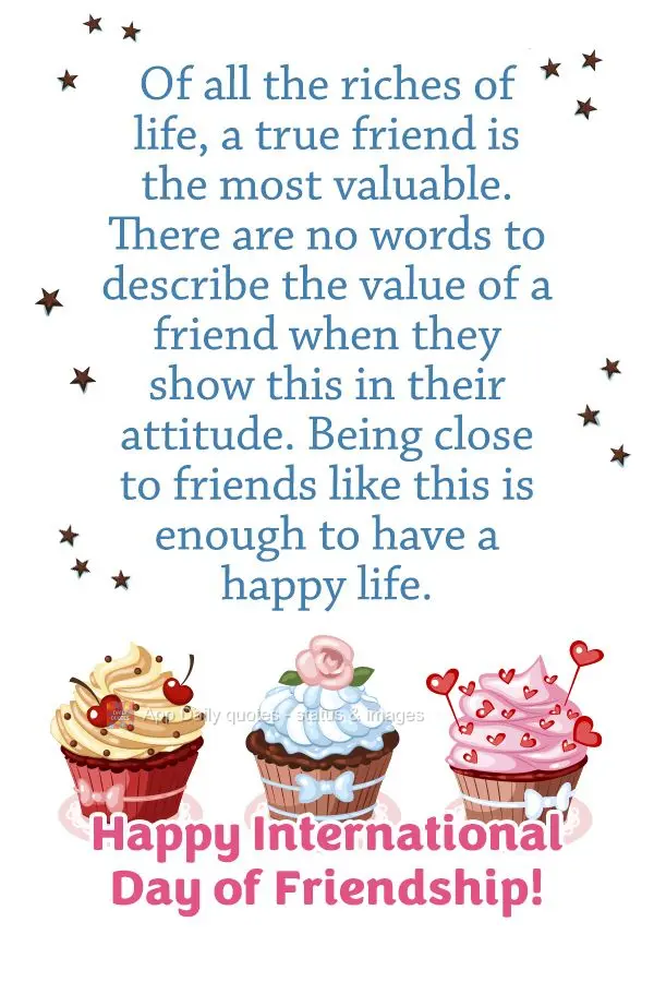 Of all the riches in life, a true friend is the most valuable. There are no words to describe the value of a friend when they show this in their attitude...