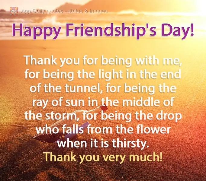 Thank you for being with me, for being the light at the end of the tunnel, for being the ray of sun in the middle of the storm, for being the drop of wat...