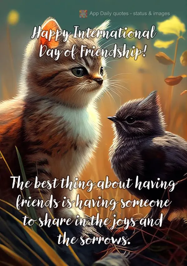 The best thing about having friends is having someone to share in the joys and the sorrows.  Happy International Day of Friendship!