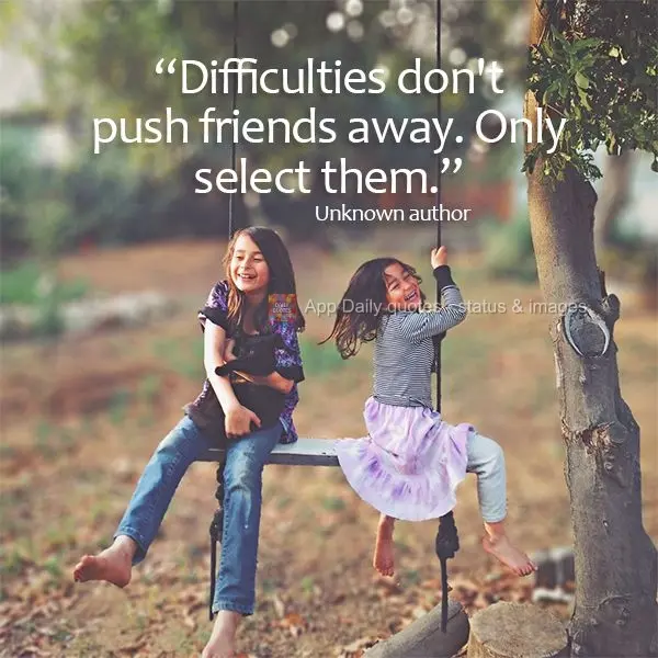 "Difficulties don't push friends away. Only select them." Unknown author