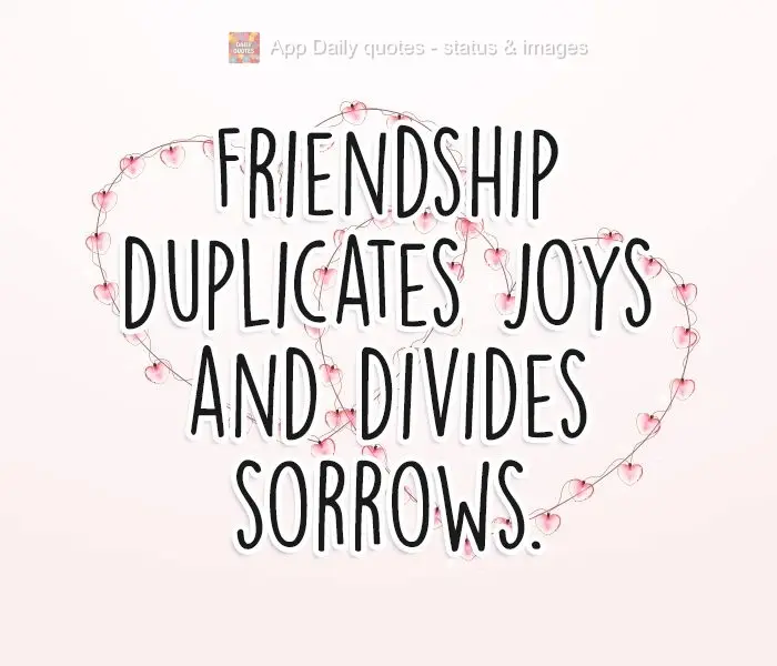 Friendship duplicates joy and divides sorrow.