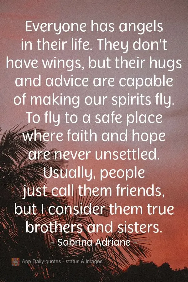 Everyone has angels in their life. They don't have wings, but their hugs and advice are capable of making our spirits fly. To fly to a safe place where f...