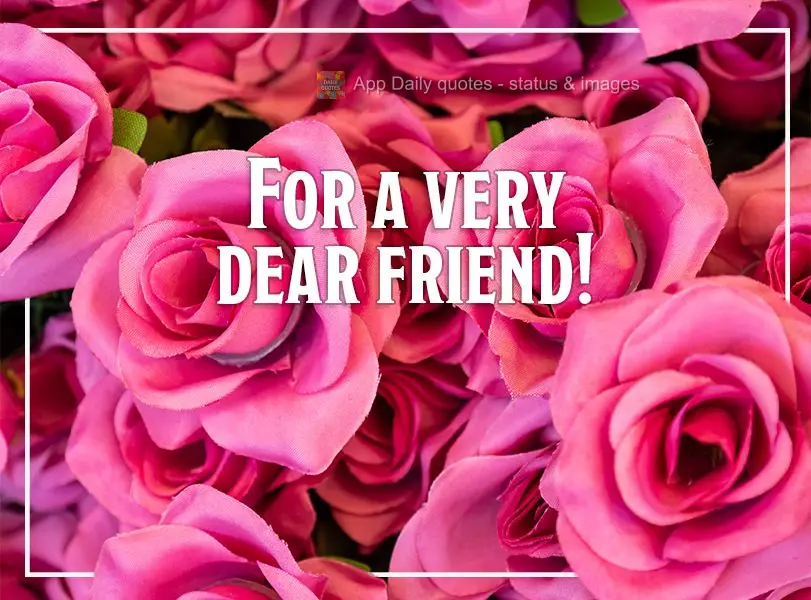 For a very dear friend!