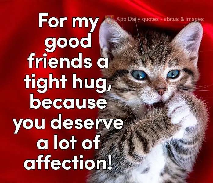 For my good friends, a tight hug, because you deserve a lot of affection!