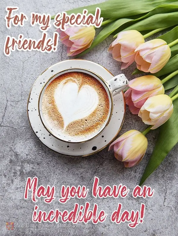 For my special friends! May you have an incredible day!