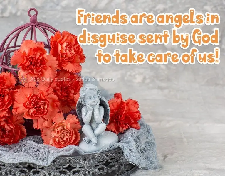 Friends are angels in disguise sent by God to take care of us!