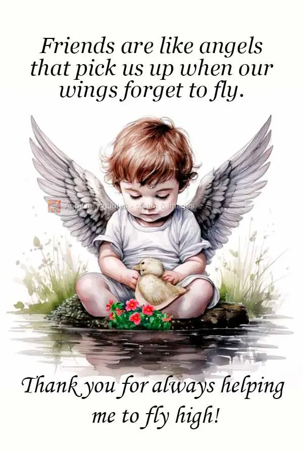Friends are like angels that pick us up when our wings forget to fly. Thank you for always helping me to fly high!