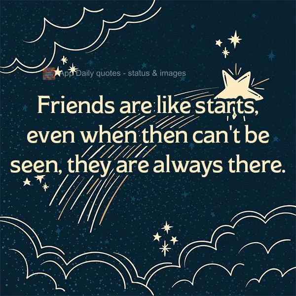 Friends are like starts, even when then can't be seen, they are always there.
