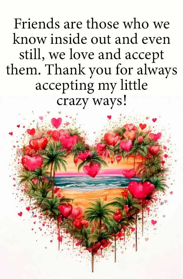 Friends are those who we know inside out and even still, we love and accept them. Thank you for always accepting my little crazy ways!
