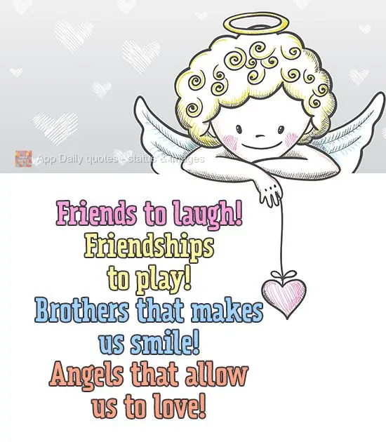 Friends to laugh with! Friends to goof off with! Siblings that makes us smile! Angels that allow us to love!