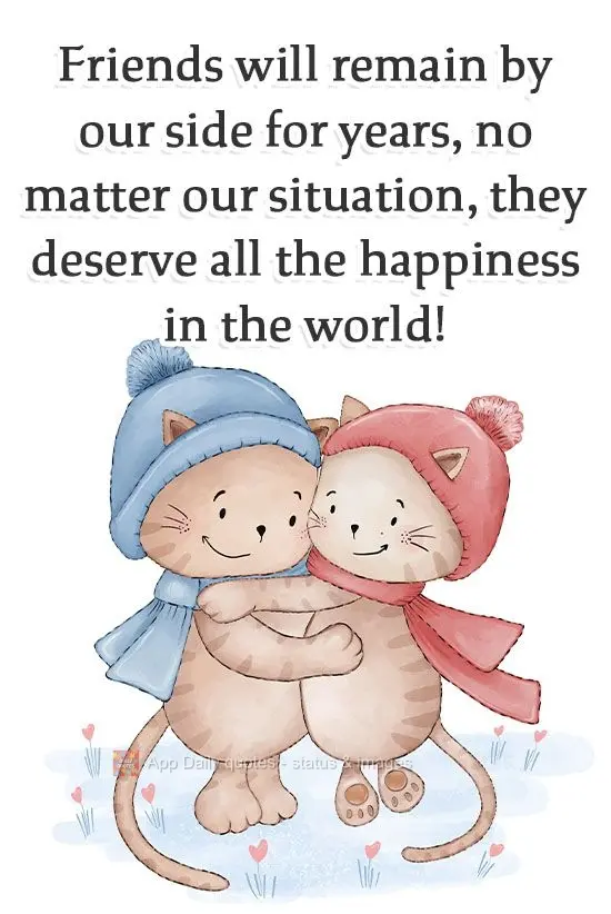Friends will remain by our side for years, no matter the situation. They deserve all the happiness in the world!