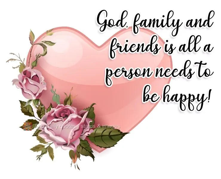 God, family, and friends are all a person needs to be happy!