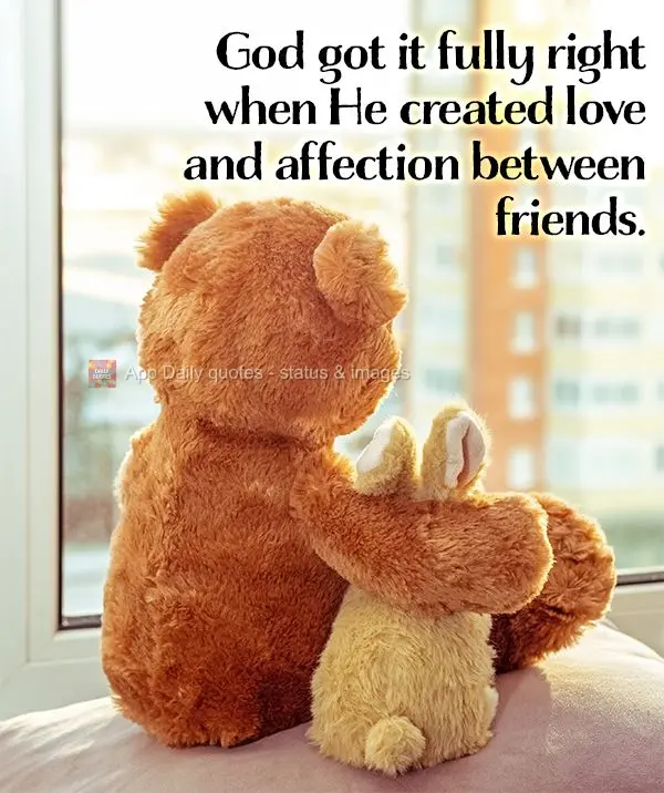 God got it totally right when He created love and affection between friends.