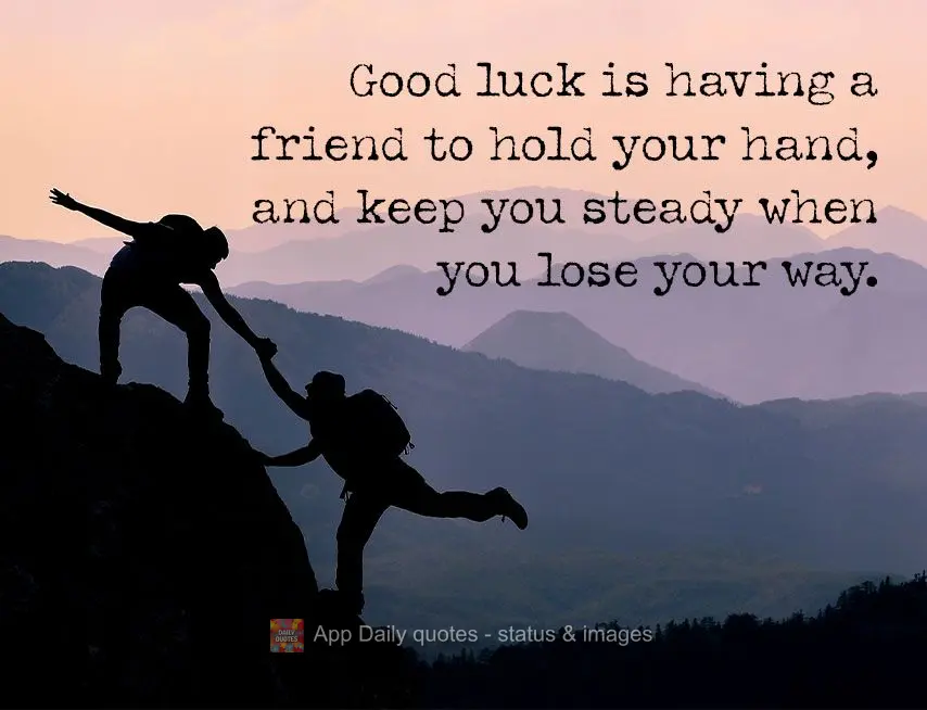 Good luck is having a friend to hold your hand and keep you steady when you lose your way.