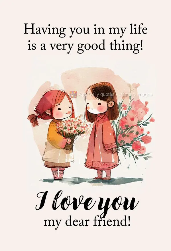 Having you in my life is a very good thing! I love you my dear friend!