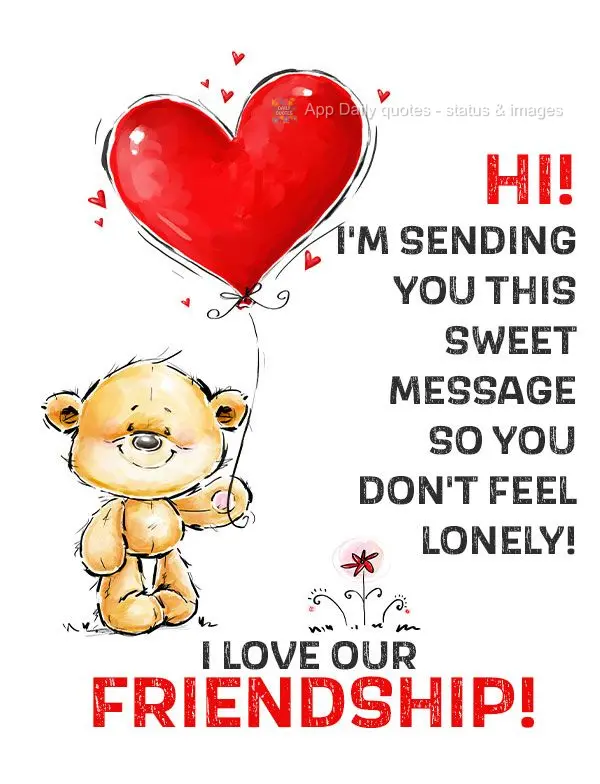 Hi! I'm sending you this sweet message so you don't feel lonely! I love our friendship!