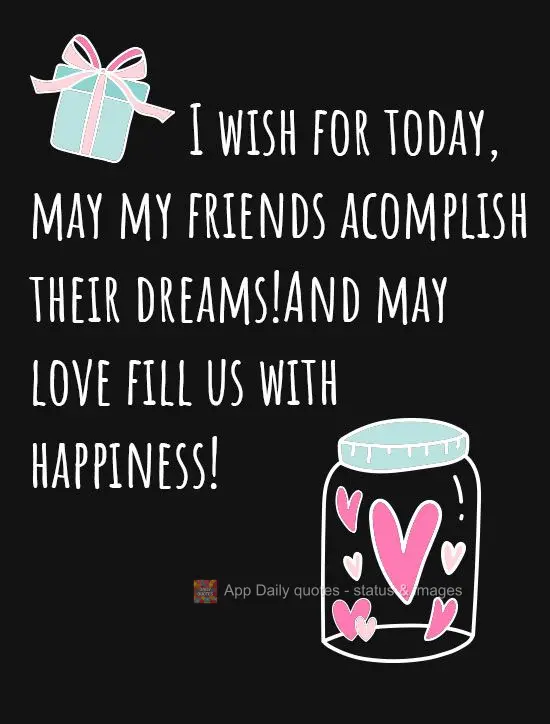 I hope that my friends are able to fulfill their dreams today! And may love fill us with happiness!