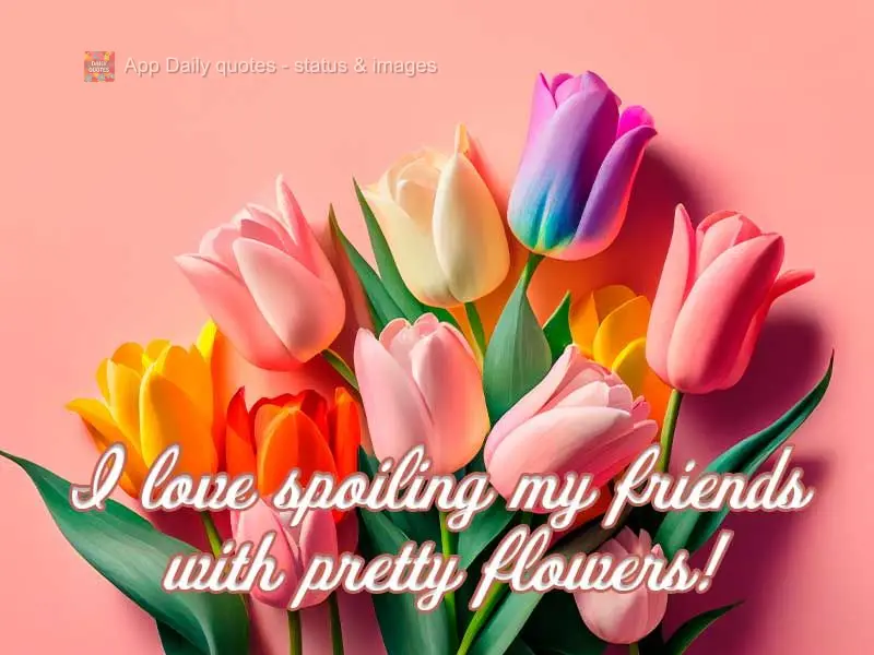I love spoiling my friends with pretty flowers!