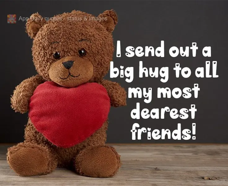 I send out a big hug to all my dearest friends! 