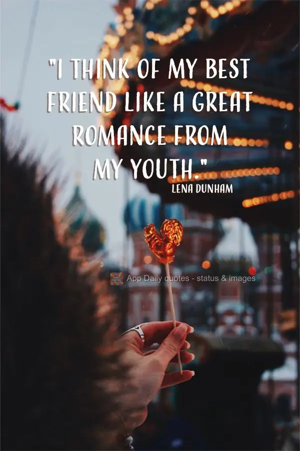 "I think of my best friend like a great romance from my youth." Lena Dunham