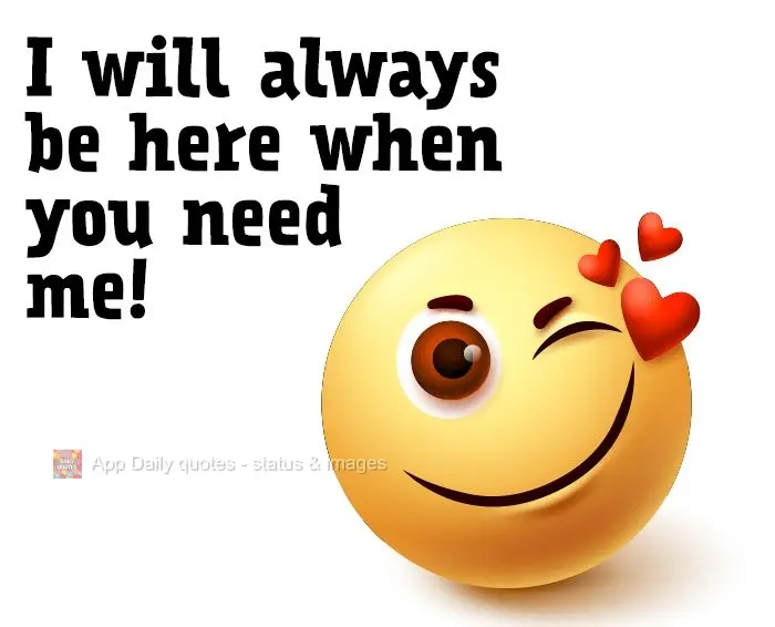 I will always be here when you need me!