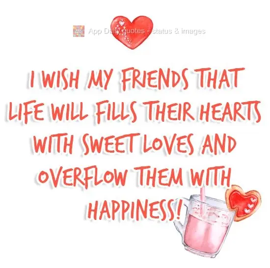 I wish my friends' hearts a life full of sweet love overflowing with happiness!