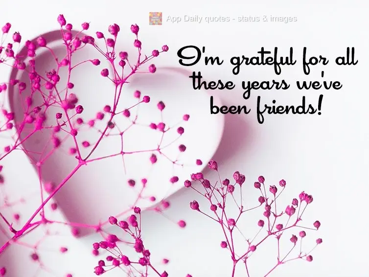 I'm grateful for all the years we've been friends!