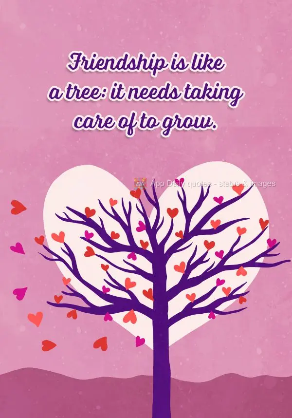 Friendship is like a tree: it needs taking care of to grow.