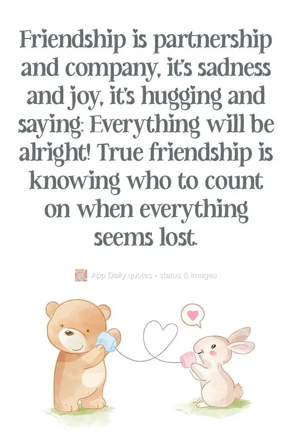 Friendship is partnership and company. It's sadness and joy. It's hugging and saying: Everything will be alright! True friendship is knowing who to count...