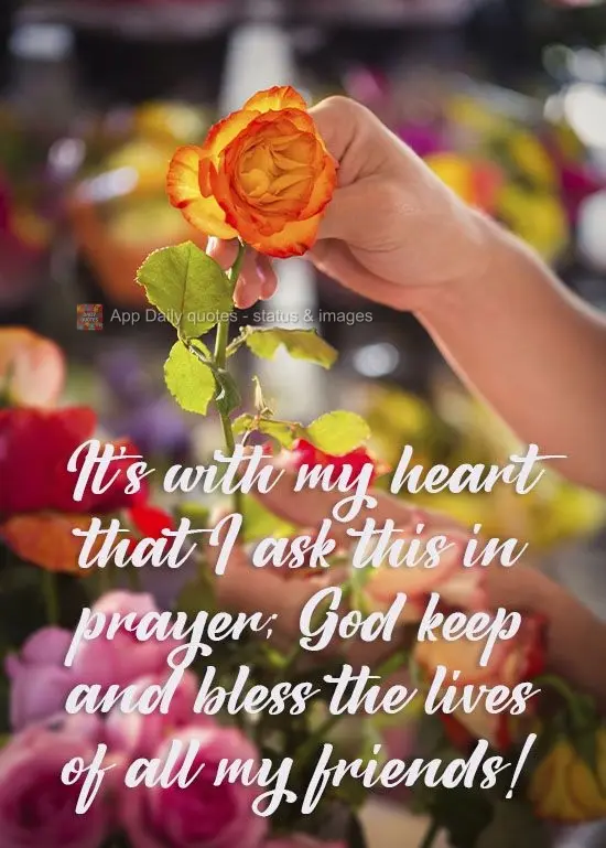 It's from my heart that I ask this in prayer; God, protect and bless the lives of all my friends! 
