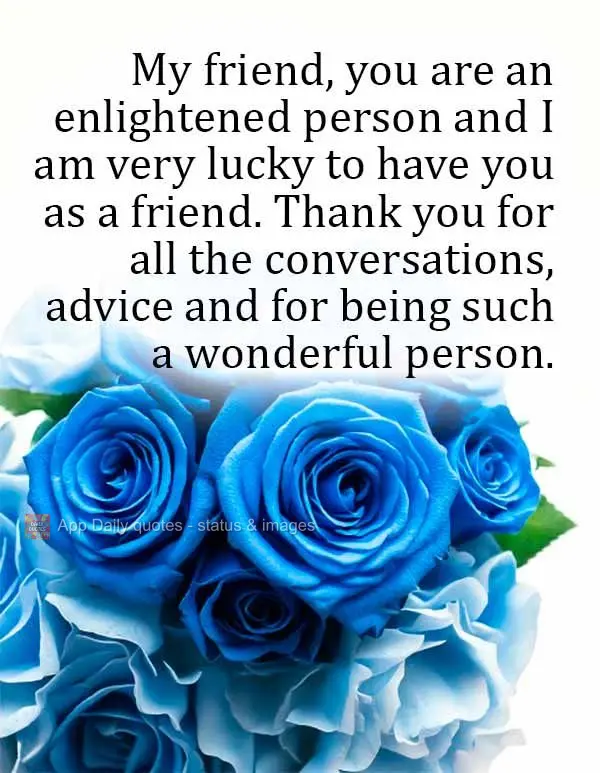 My friend, you are an enlightened person and I am very lucky to have you as a friend. Thank you for all the conversations, advice and for being such a wo...