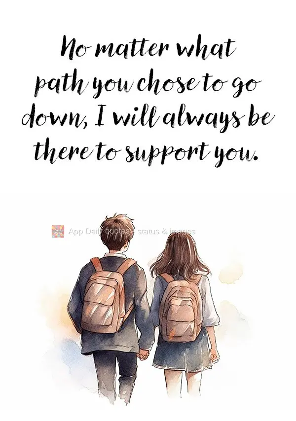 No matter what path you chose to go down, I will always be there to support you.