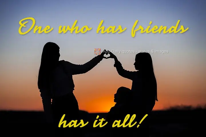 One who has friends has it all!