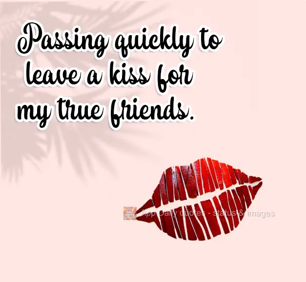 Passing by quickly to leave a kiss for my true friends.