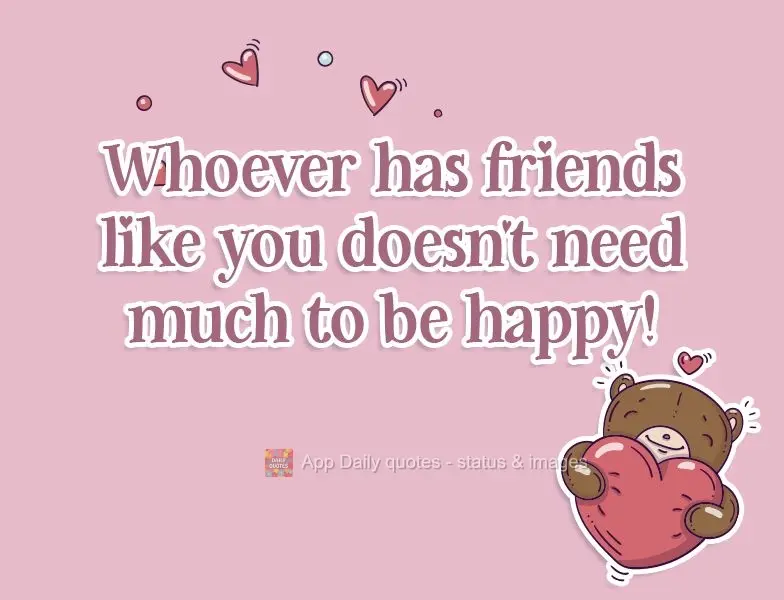 People who have friends like you all don't need much to be happy!