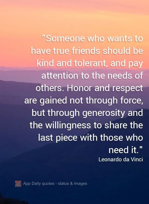 "Someone who wants to have true friends should be kind and tolerant, and should pay attention to the needs of others. Honor and respect are gained not th...
