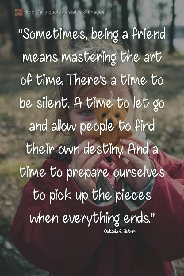 "Sometimes, being a friend means mastering the art of time. There's a time to be silent. A time to let go and allow people to find their own destiny. And...